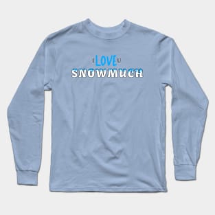 I LOVE YOU SNOW MUCH Long Sleeve T-Shirt